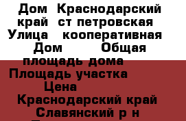 Дом  Краснодарский край ,ст петровская › Улица ­ кооперативная › Дом ­ 40 › Общая площадь дома ­ 40 › Площадь участка ­ 50 000 › Цена ­ 1 300 000 - Краснодарский край, Славянский р-н, Петровская ст-ца Недвижимость » Дома, коттеджи, дачи продажа   . Краснодарский край